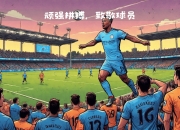 英雄联盟总决赛2025-曼城战胜对手，绝佳状态延续不败